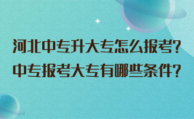 河北中专升大专怎么报考?中专报考大专有哪些条件?