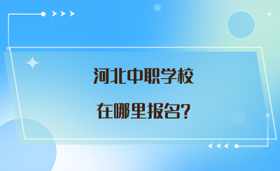 河北中职学校在哪里报名?