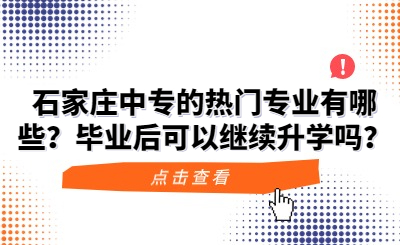 石家庄中专的热门专业有哪些？毕业后可以继续升学吗？