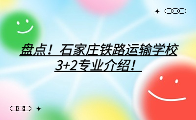 盘点！石家庄铁路运输学校3+2专业介绍！