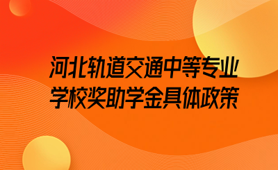 河北轨道交通中等专业学校奖助学金具体政策