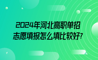 河北中专升大专|2024年河北高职单招志愿填报怎么填比较好?