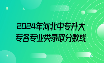 2024年河北中专升大专各专业类录取分数线已公布!