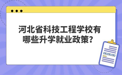 河北省科技工程学校有哪些升学就业政策？