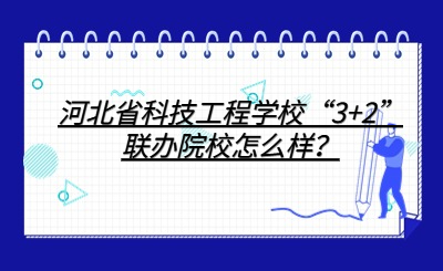 河北省科技工程学校“3+2”联办院校怎么样？