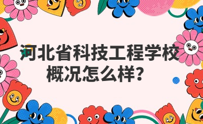 河北省科技工程学校概况怎么样？