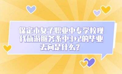 保定市女子职业中专学校现代旅游服务系中3+2的毕业去向是什么？