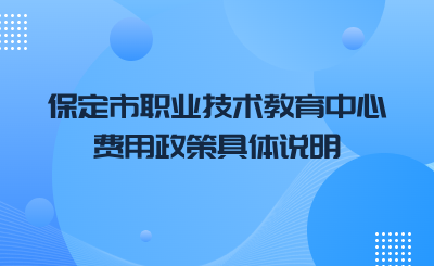 保定市职业技术教育中心费用政策具体说明