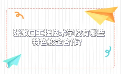 张家口工程技术学校有哪些特色校企合作？