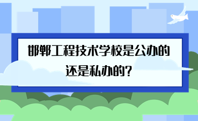 邯郸工程技术学校是公办的还是私办的?