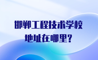 邯郸工程技术学校地址在哪里?