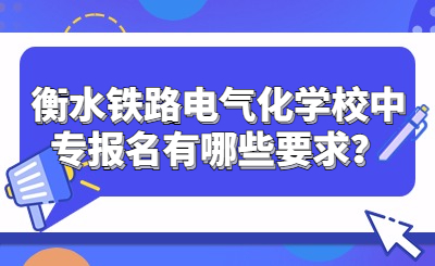 衡水铁路电气化学校中专报名有哪些要求？