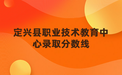 定兴县职业技术教育中心中专、高考班、贯通培养班录取分数线