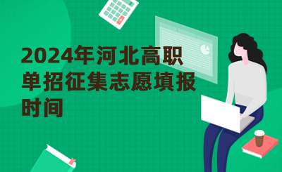 2024年河北高职单招征集志愿填报时间：4月22日起!