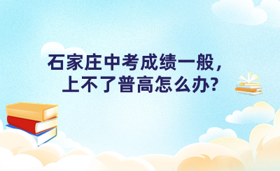 石家庄中考成绩一般，上不了普高怎么办?