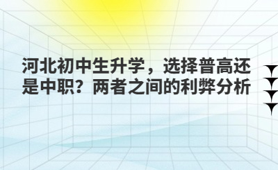 河北初中生升学，选择普高还是中职？两者之间的利弊分析