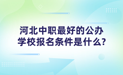 河北中职最好的公办学校报名条件是什么?