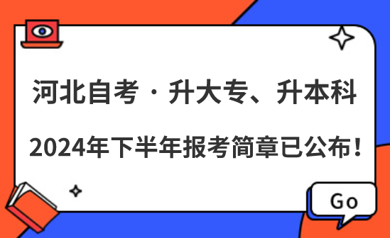 升大专、升本科，2024年下半年河北自考报考简章已公布！