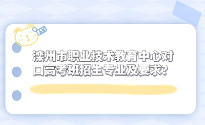 滦州市职业技术教育中心对口高考班招生专业及要求？
