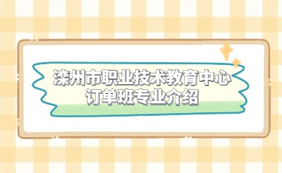 滦州市职业技术教育中心订单班专业介绍