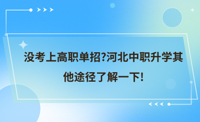 没考上高职单招?河北中职升学其他途径了解一下!