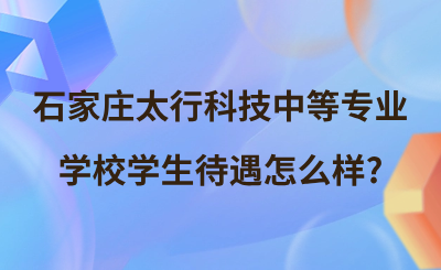 石家庄太行科技中等专业学校学生待遇怎么样?