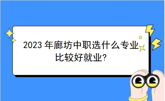 2023年廊坊中职选什么专业比较好就业?