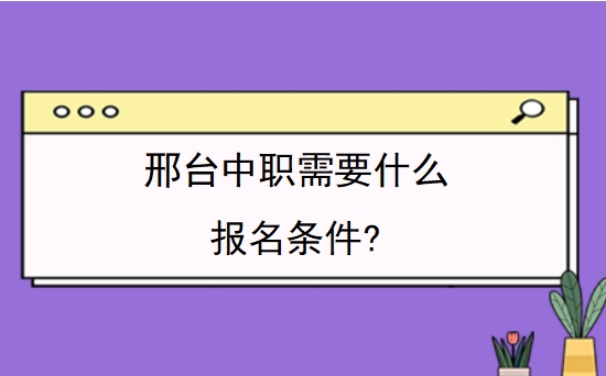 邢台中职需要什么报名条件?