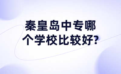 秦皇岛中专哪个学校比较好?