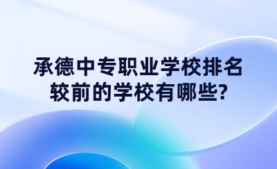 承德中专职业学校排名较前的学校有哪些_ (1).png