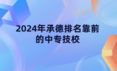 2024年承德排名靠前的中专技校