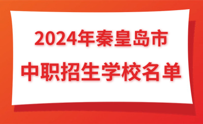 2024年河北省秦皇岛中职招生学校名单，提前了解！