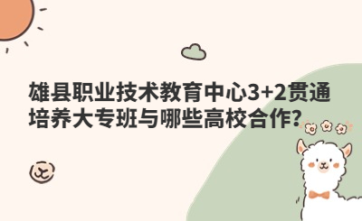 雄县职业技术教育中心3+2贯通培养大专班与哪些高校合作？