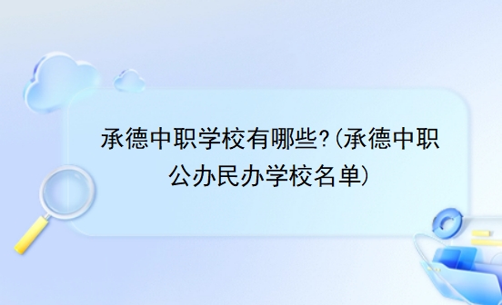 承德中职学校有哪些?(承德中职公办民办学校名单)