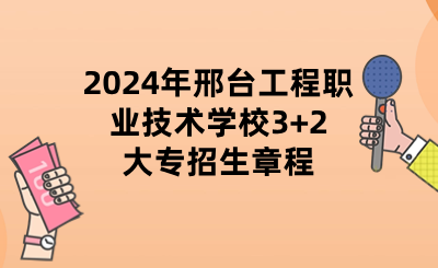 2024年邢台工程职业技术学校3+2大专招生章程