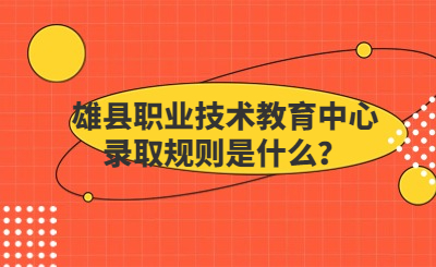 雄县职业技术教育中心录取规则是什么？