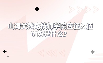 山海关铁路技师学院应征入伍优势是什么？