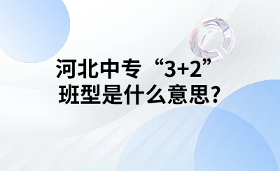 河北中专“3+2”班型是什么意思?