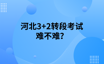 河北3+2转段考试难不难?