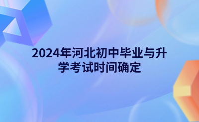 2024年河北初中毕业与升学考试时间确定