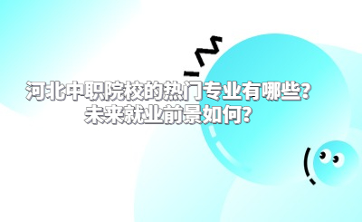 河北中职院校的热门专业有哪些？未来就业前景如何？