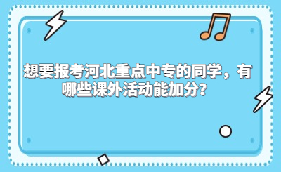 想要报考河北重点中专的同学，有哪些课外活动能加分？