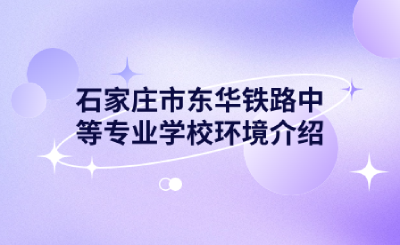石家庄中专 | 石家庄市东华铁路中等专业学校环境介绍