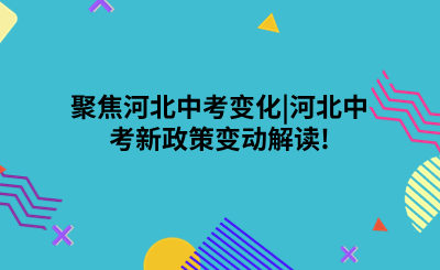 聚焦河北中考变化|河北中考新政策变动解读!