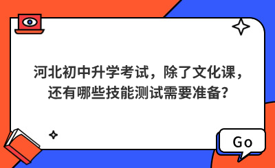 河北初中升学考试，除了文化课，还有哪些技能测试需要准备？