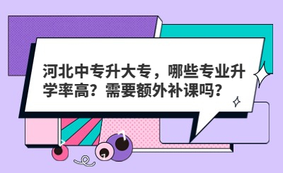 河北中专升大专，哪些专业升学率高？需要额外补课吗？