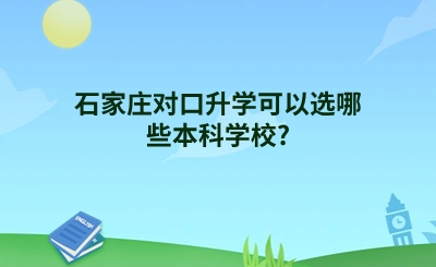 石家庄对口升学可以选哪些本科学校?