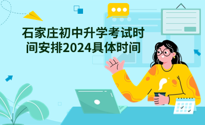 石家庄初中升学考试时间安排2024具体时间