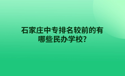 石家庄中专排名较前的有哪些民办学校?