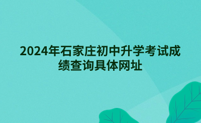 2024年石家庄初中升学考试成绩查询具体网址